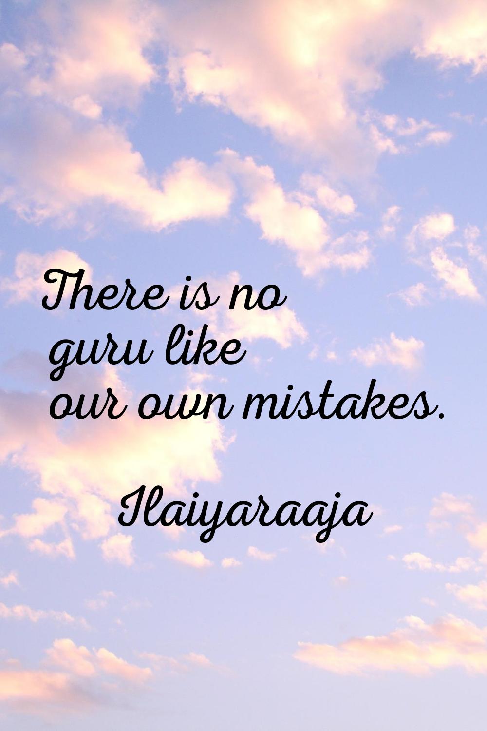 There is no guru like our own mistakes.