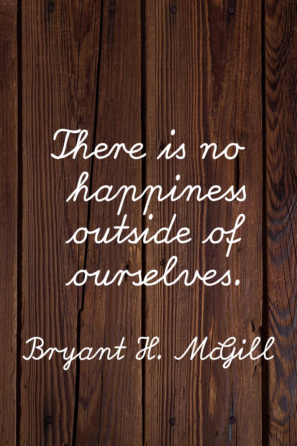 There is no happiness outside of ourselves.