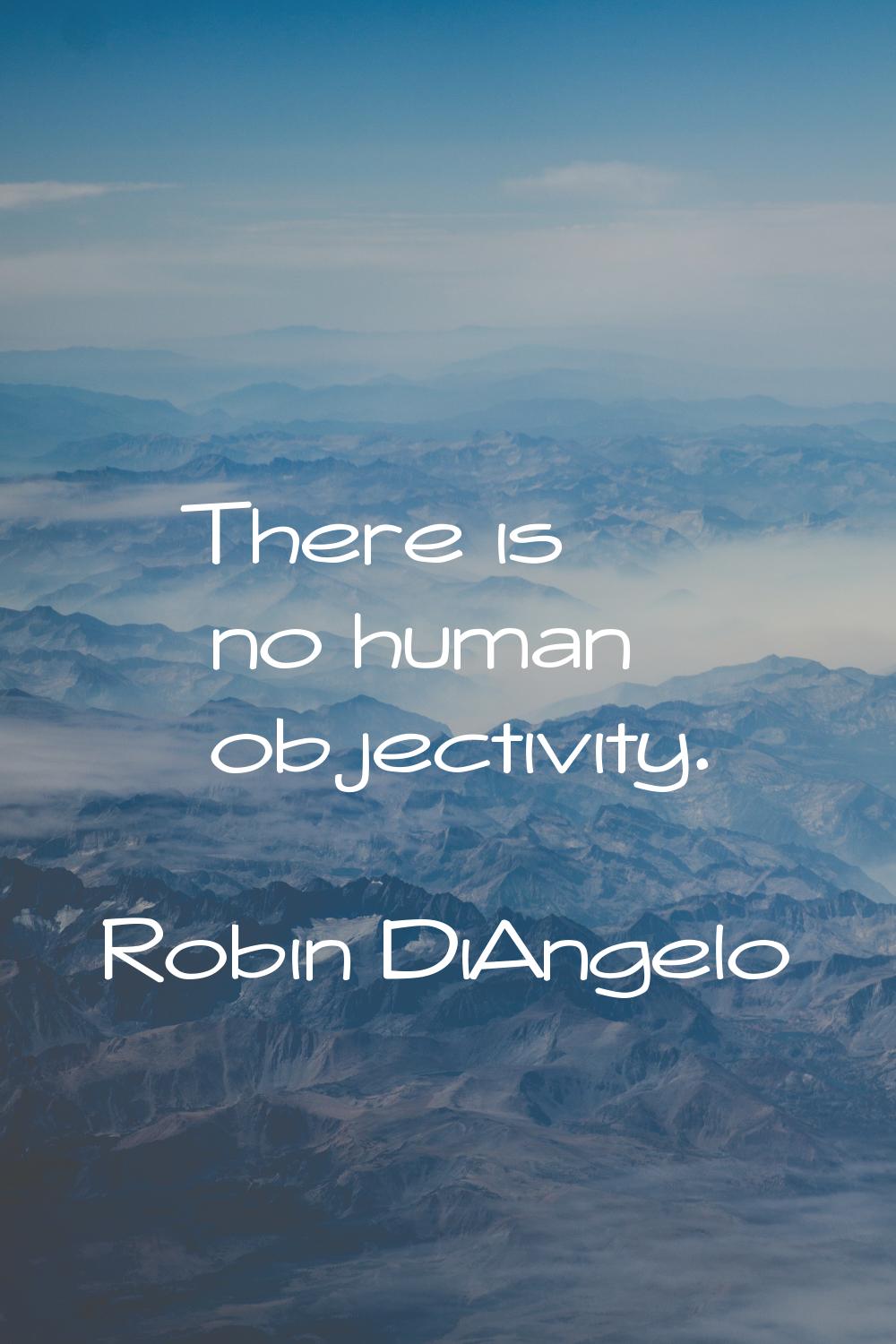 There is no human objectivity.