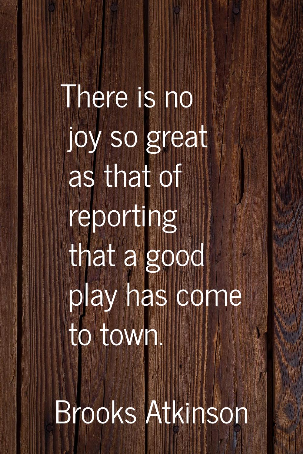 There is no joy so great as that of reporting that a good play has come to town.