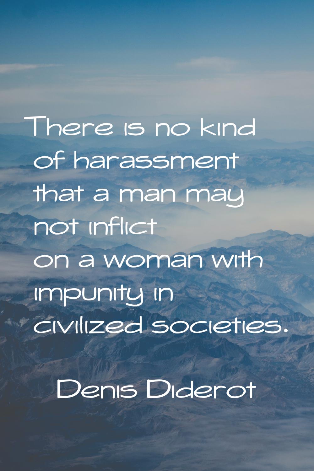 There is no kind of harassment that a man may not inflict on a woman with impunity in civilized soc