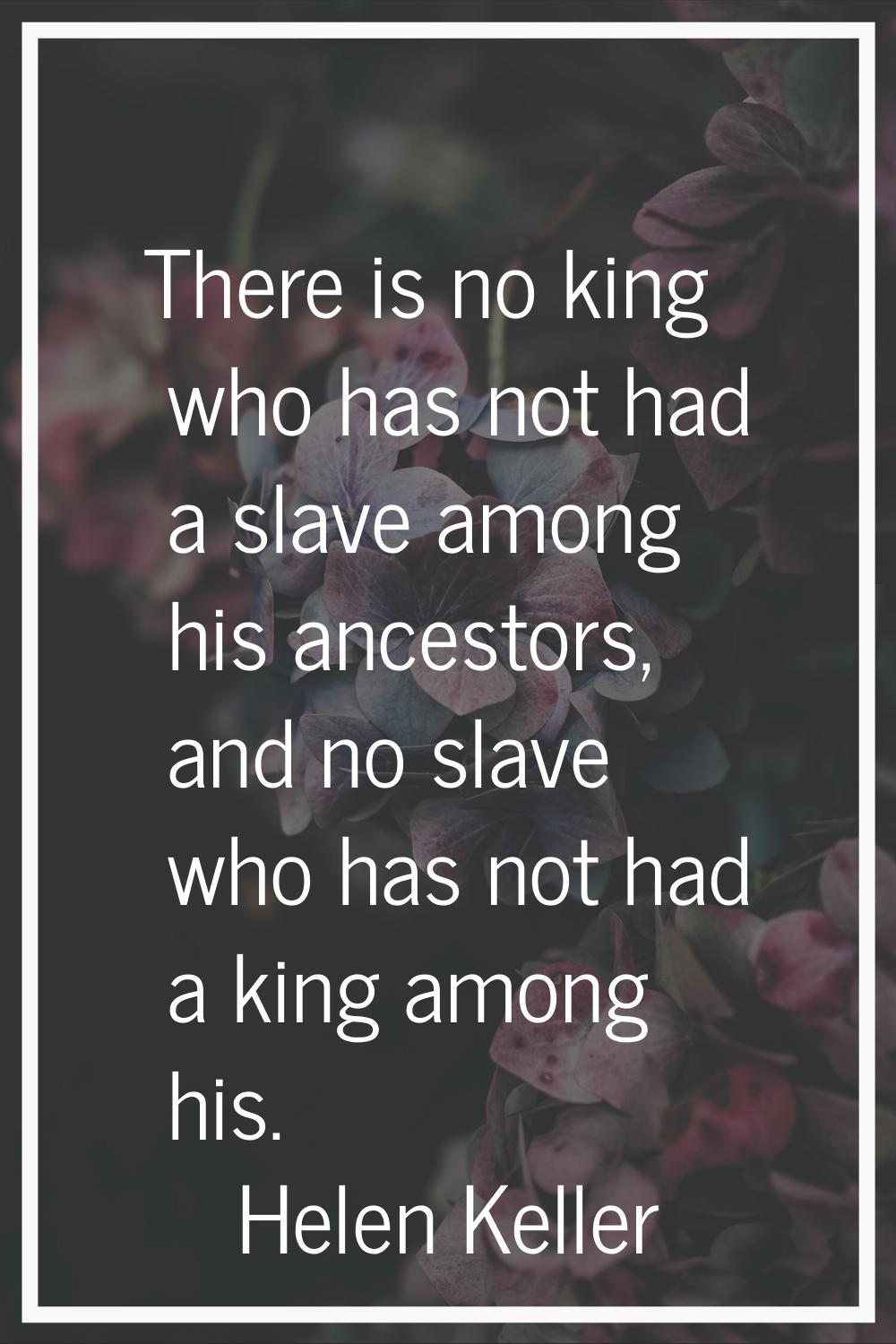 There is no king who has not had a slave among his ancestors, and no slave who has not had a king a
