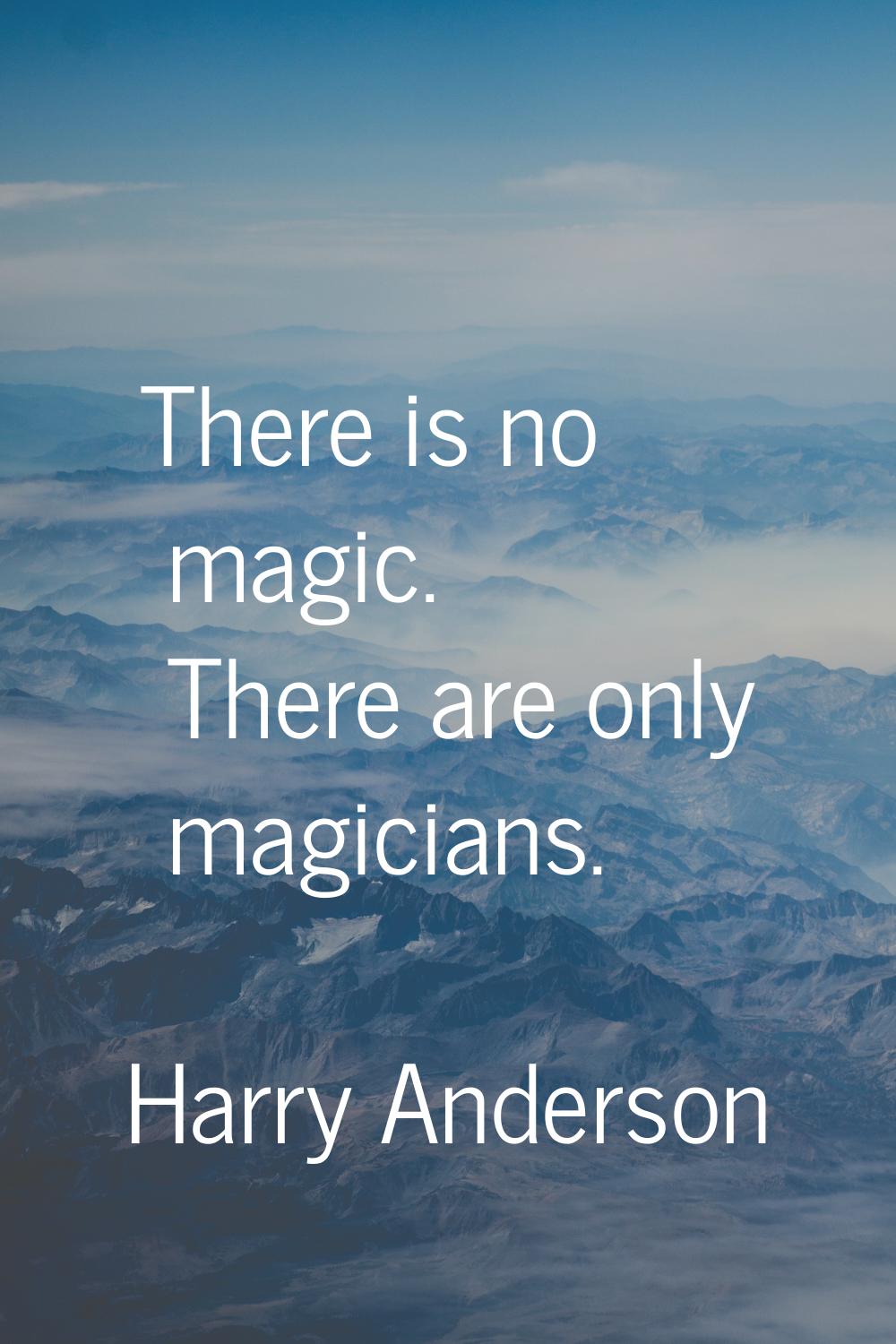 There is no magic. There are only magicians.