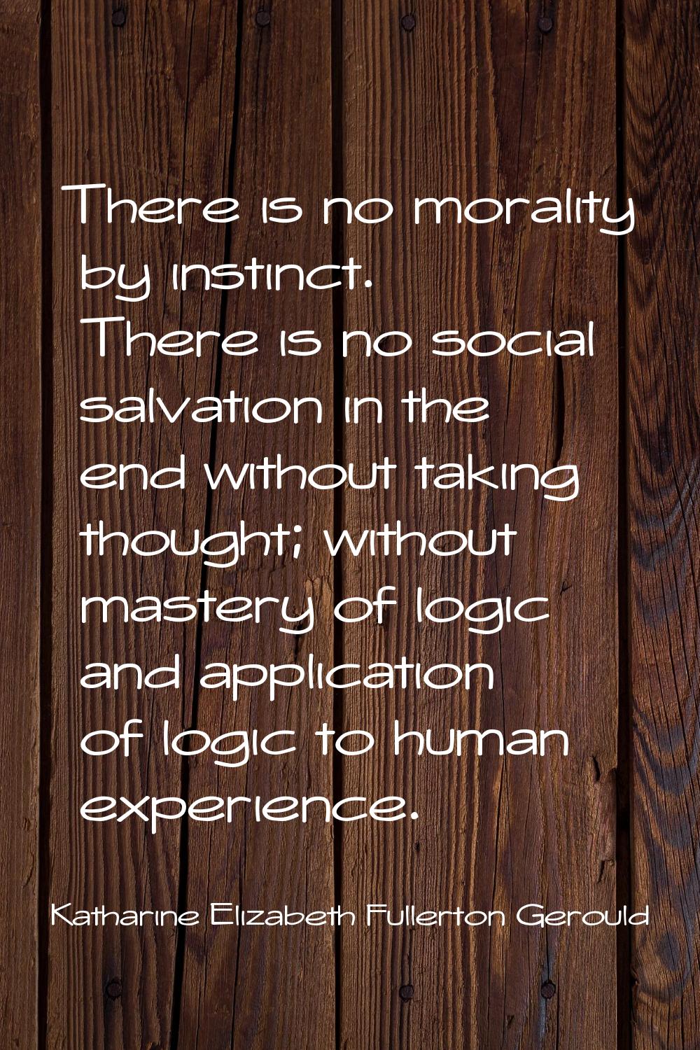 There is no morality by instinct. There is no social salvation in the end without taking thought; w