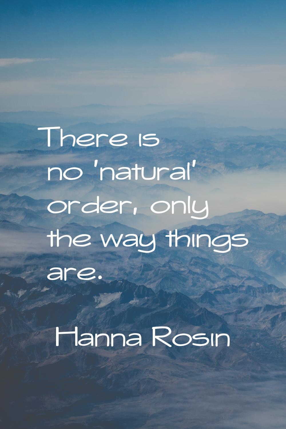 There is no 'natural' order, only the way things are.