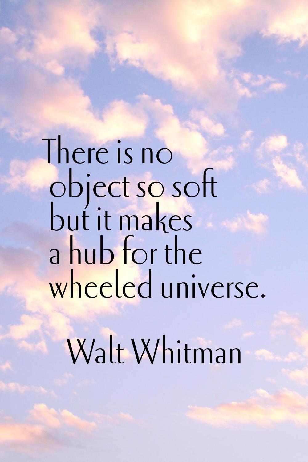 There is no object so soft but it makes a hub for the wheeled universe.