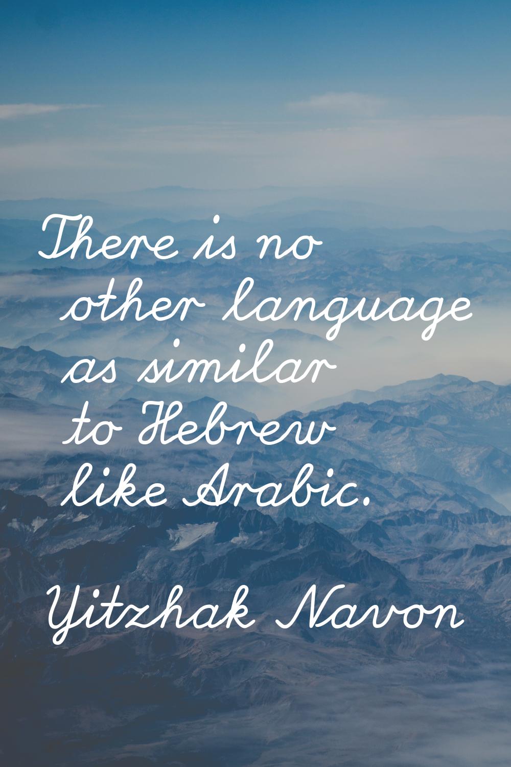 There is no other language as similar to Hebrew like Arabic.