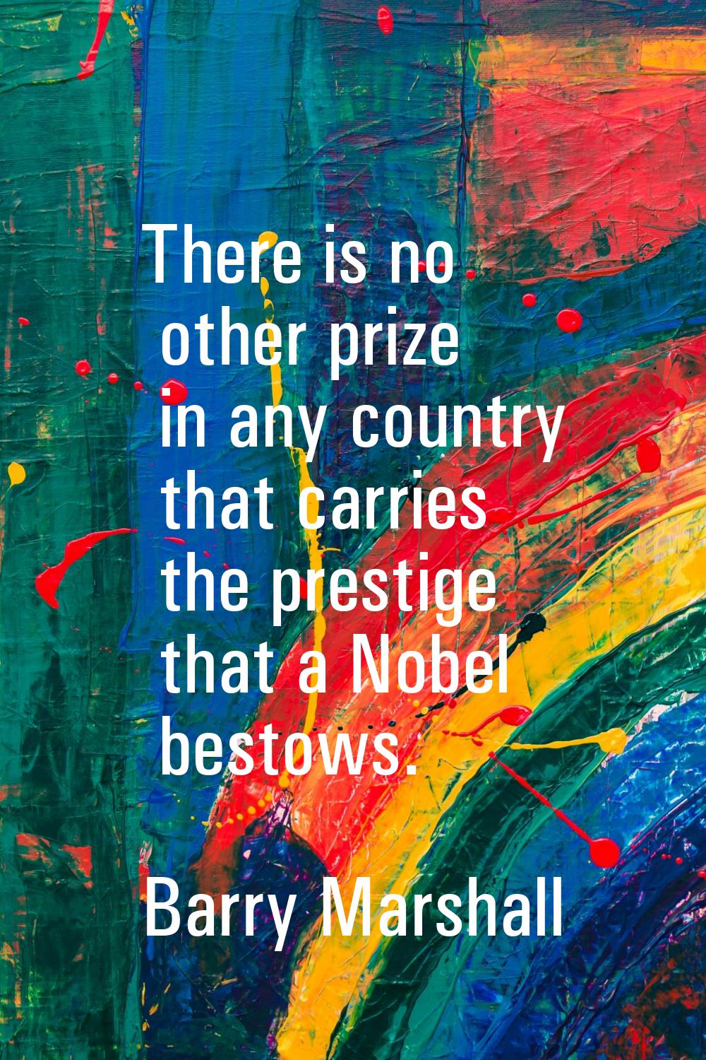 There is no other prize in any country that carries the prestige that a Nobel bestows.