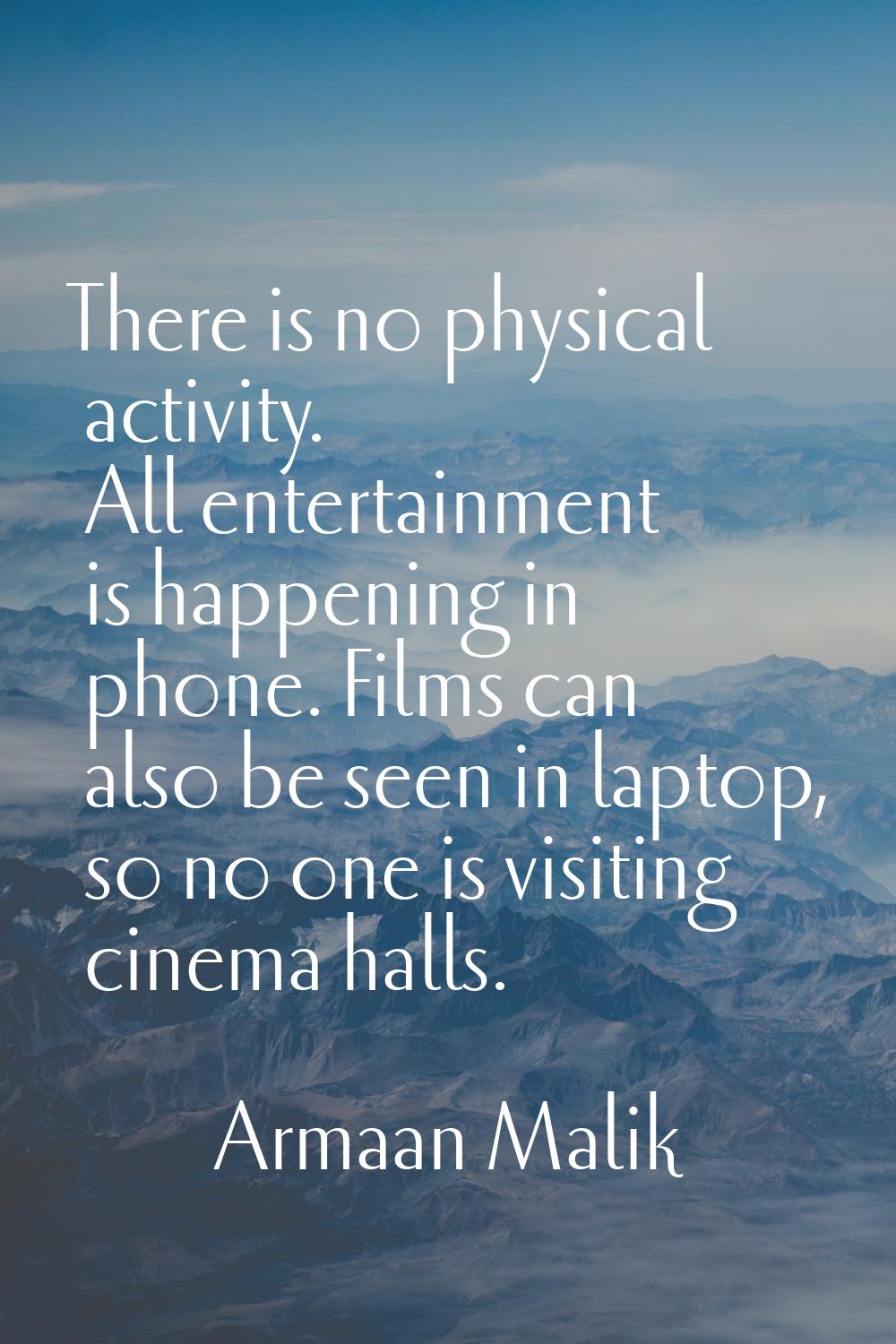 There is no physical activity. All entertainment is happening in phone. Films can also be seen in l