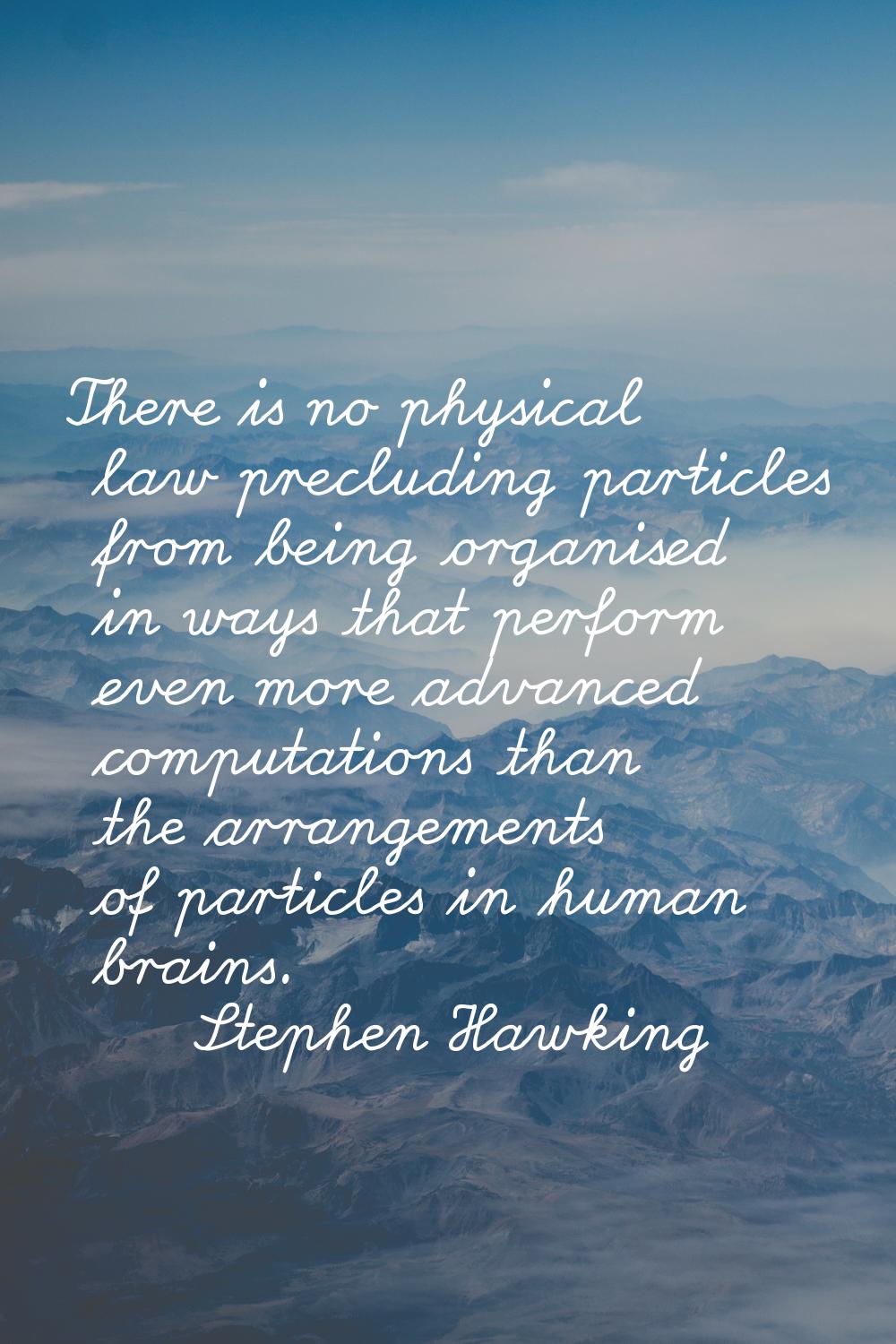 There is no physical law precluding particles from being organised in ways that perform even more a
