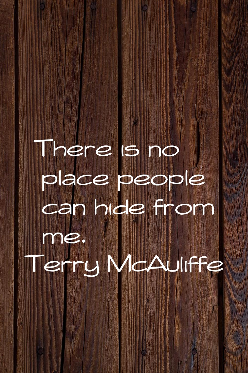 There is no place people can hide from me.
