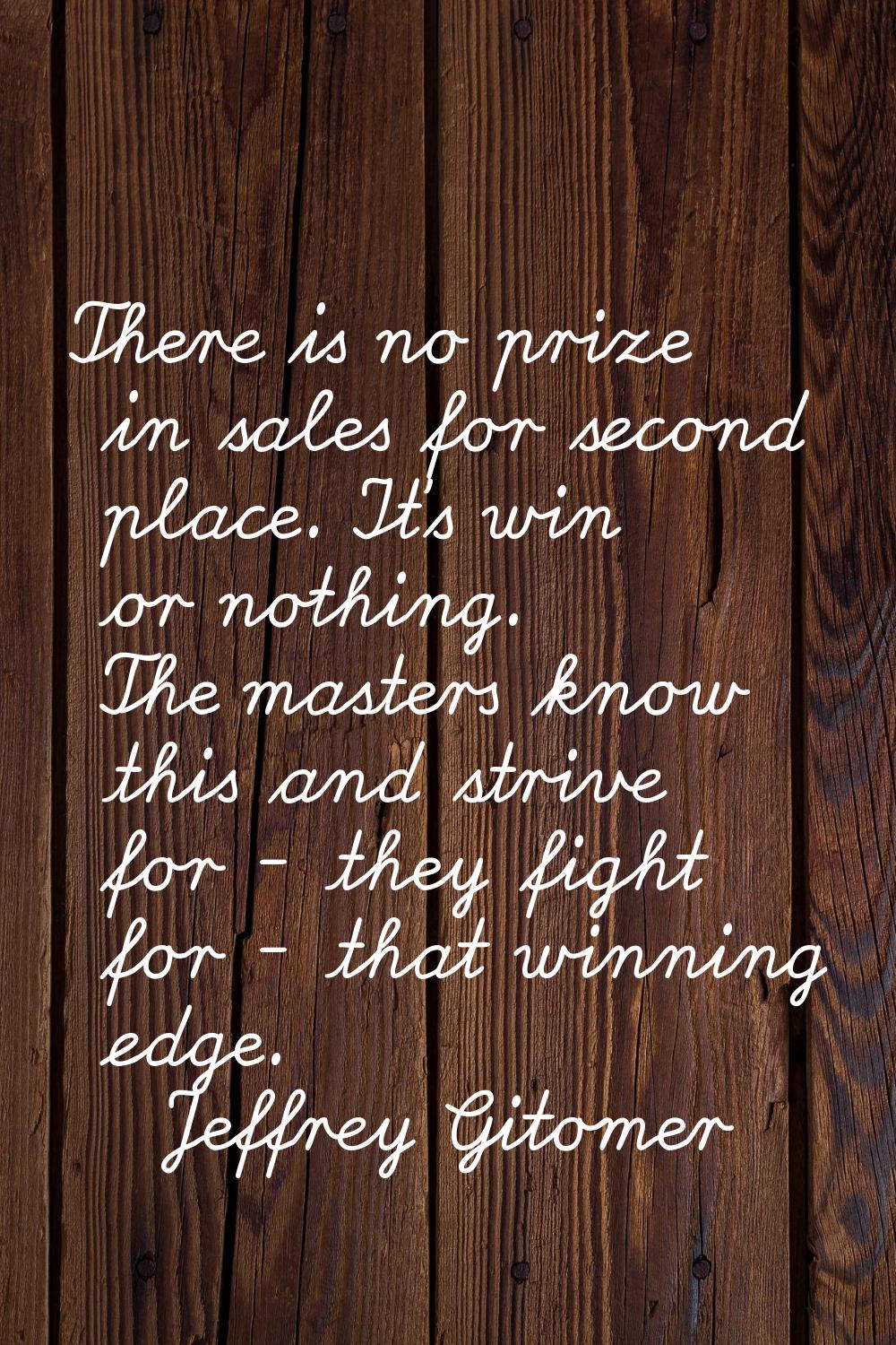 There is no prize in sales for second place. It's win or nothing. The masters know this and strive 