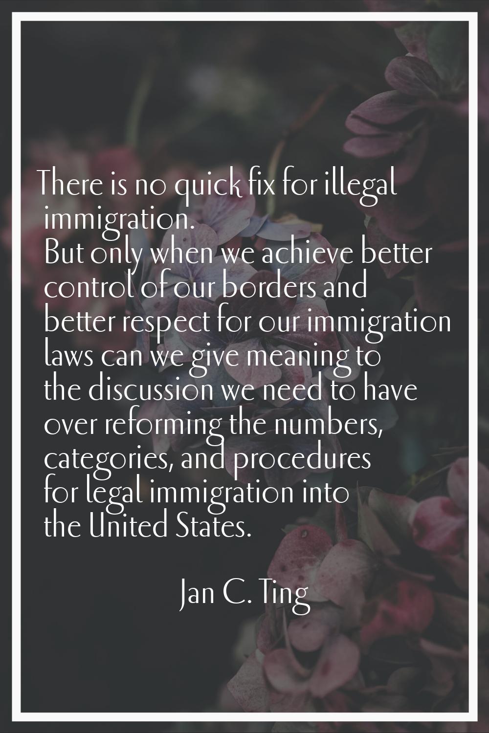 There is no quick fix for illegal immigration. But only when we achieve better control of our borde