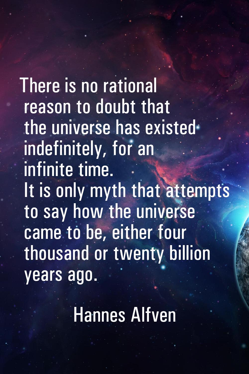 There is no rational reason to doubt that the universe has existed indefinitely, for an infinite ti