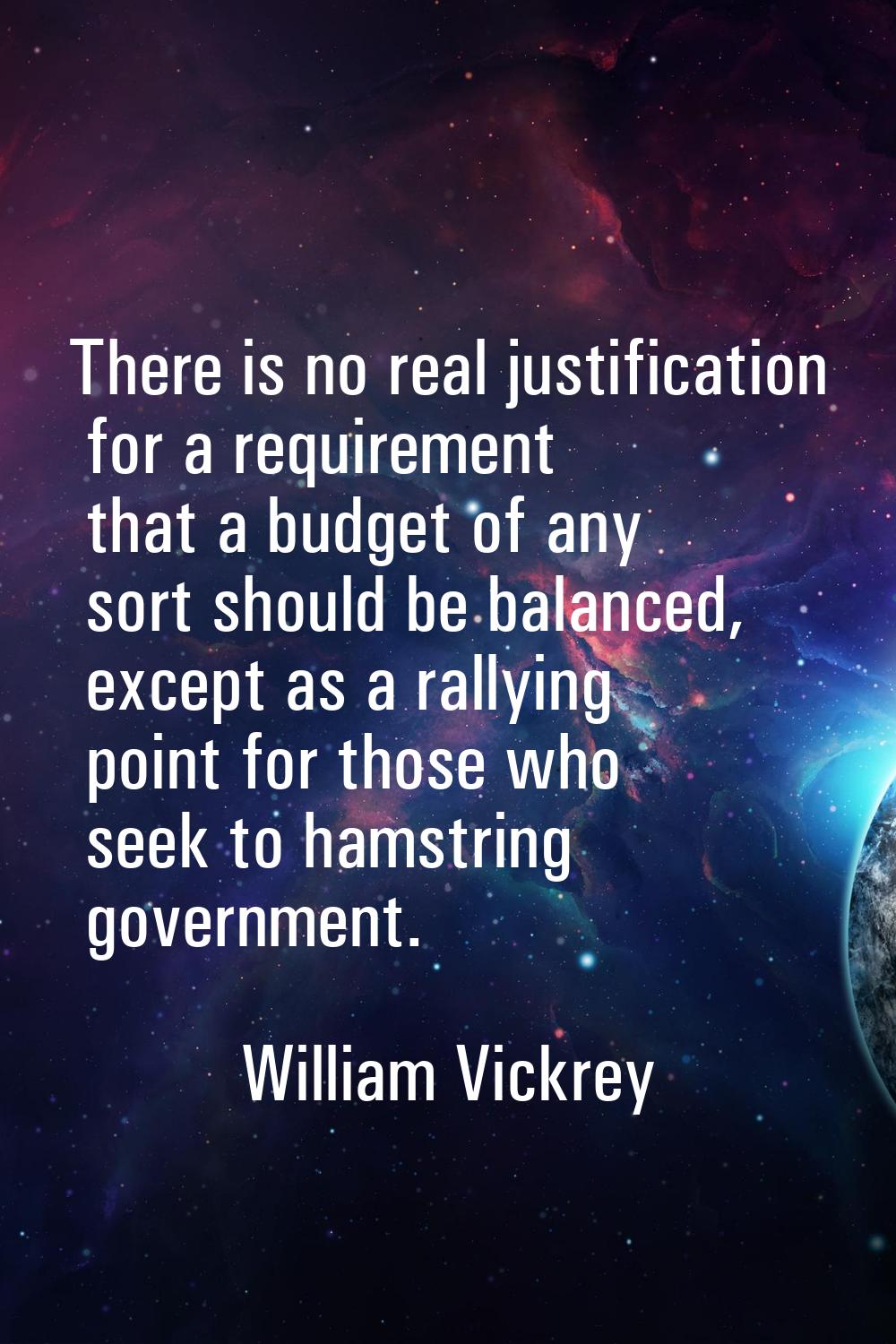 There is no real justification for a requirement that a budget of any sort should be balanced, exce