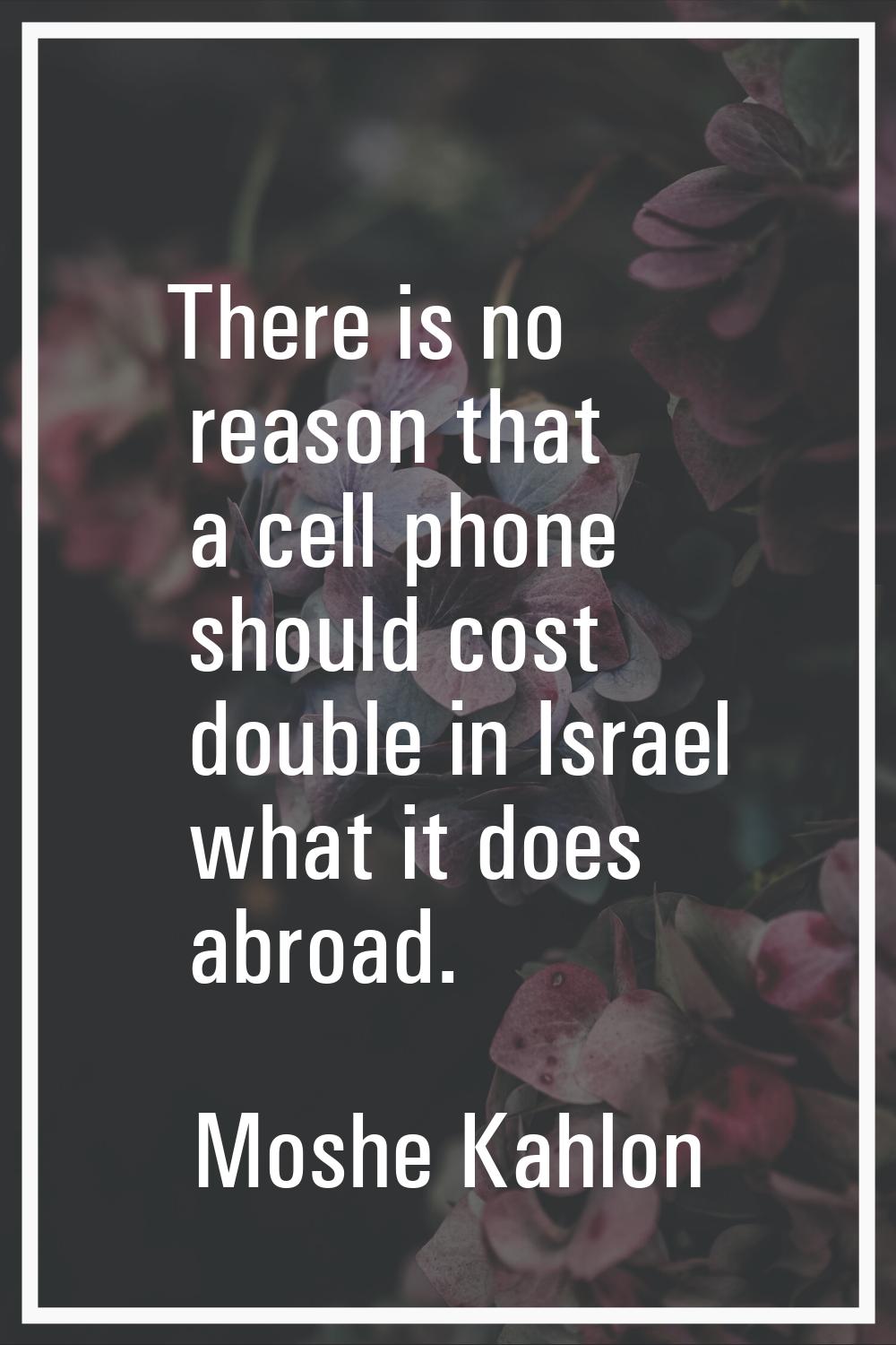 There is no reason that a cell phone should cost double in Israel what it does abroad.