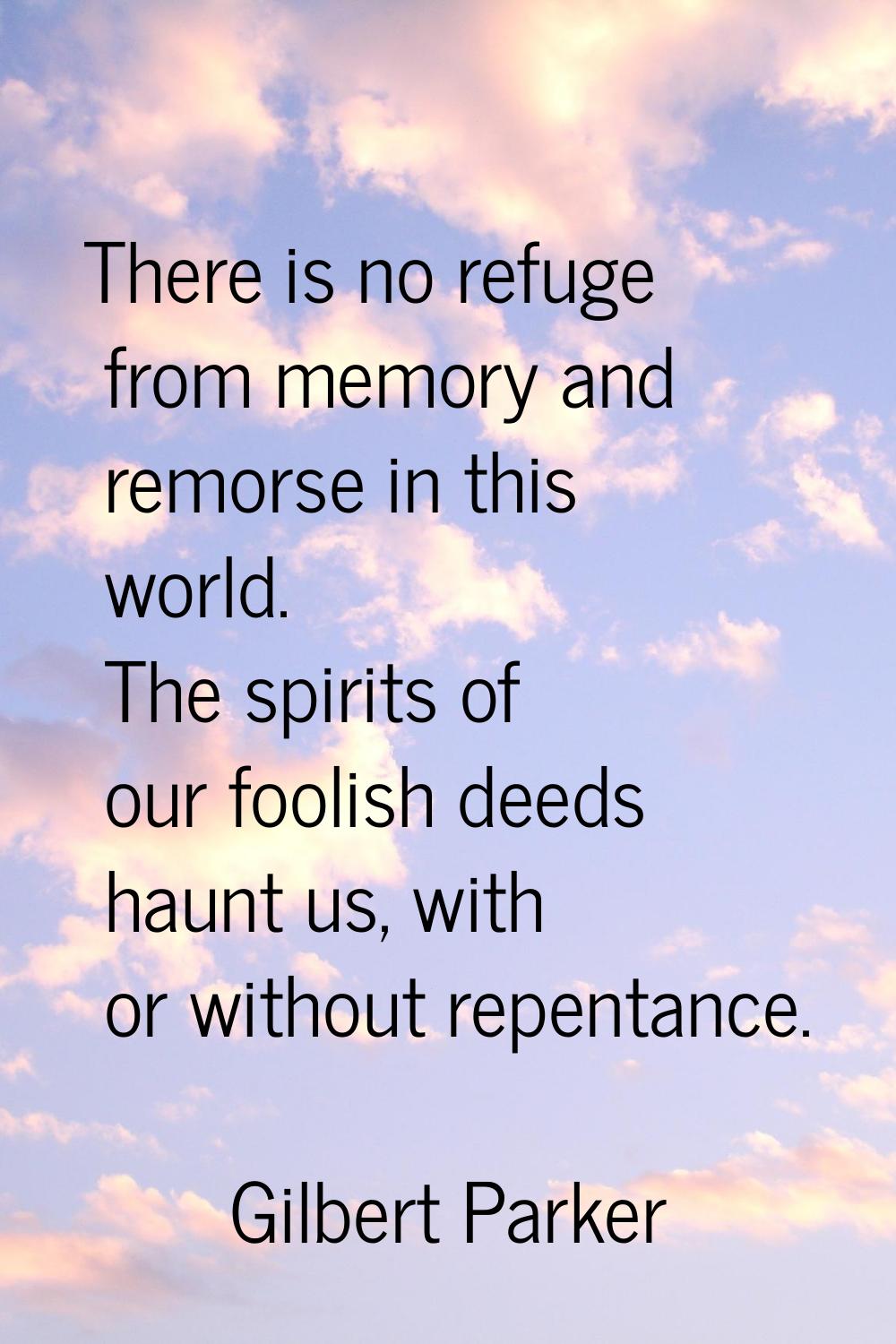 There is no refuge from memory and remorse in this world. The spirits of our foolish deeds haunt us