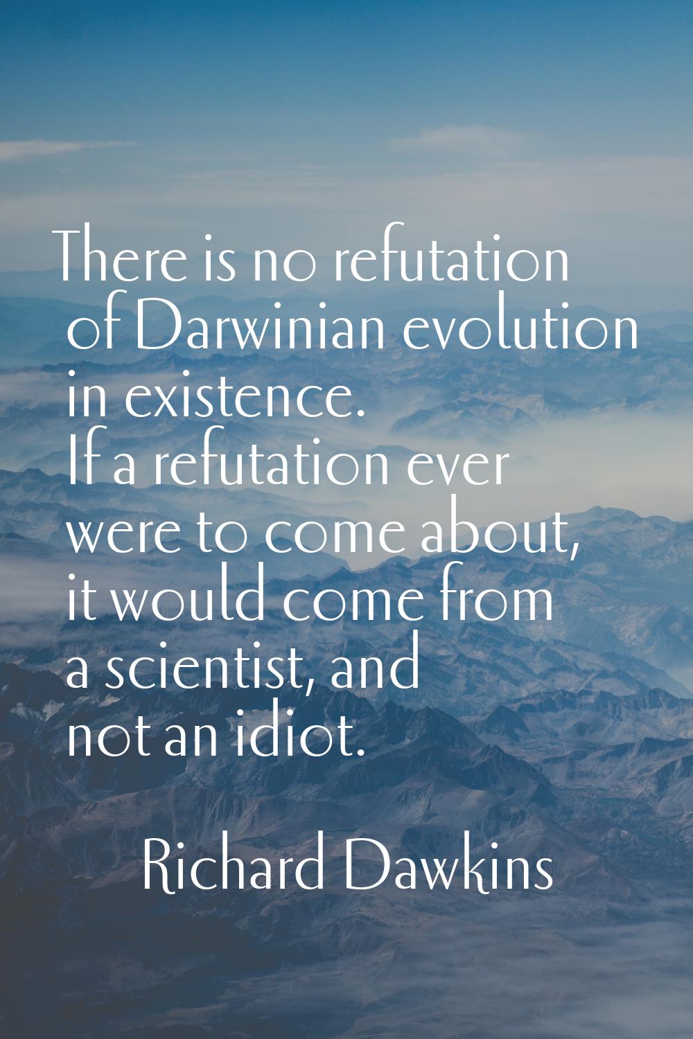 There is no refutation of Darwinian evolution in existence. If a refutation ever were to come about