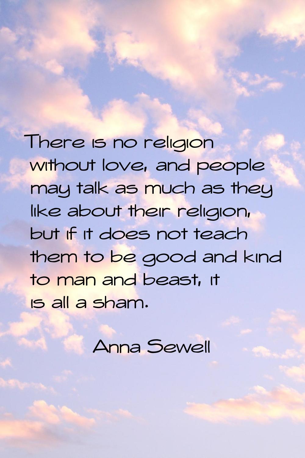 There is no religion without love, and people may talk as much as they like about their religion, b