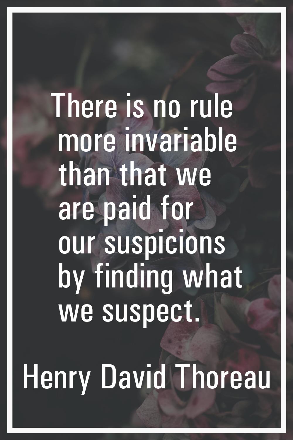 There is no rule more invariable than that we are paid for our suspicions by finding what we suspec