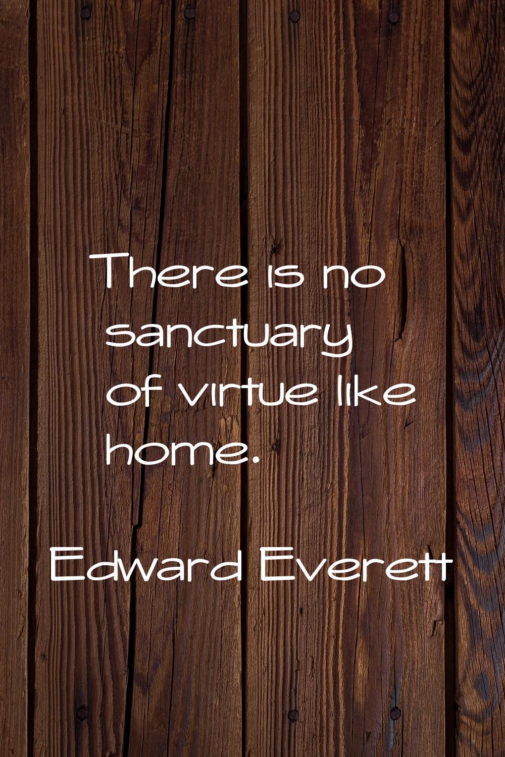 There is no sanctuary of virtue like home.