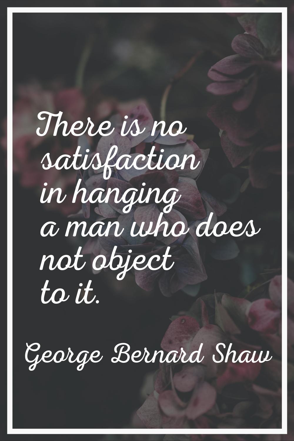 There is no satisfaction in hanging a man who does not object to it.