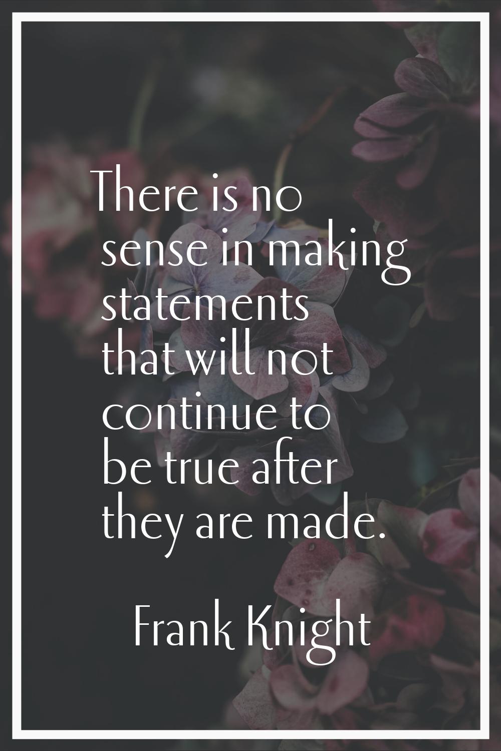 There is no sense in making statements that will not continue to be true after they are made.