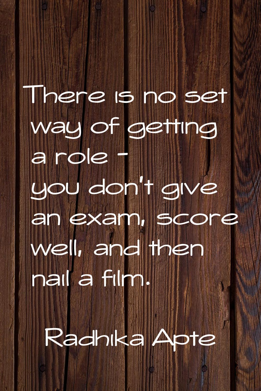 There is no set way of getting a role - you don't give an exam, score well, and then nail a film.
