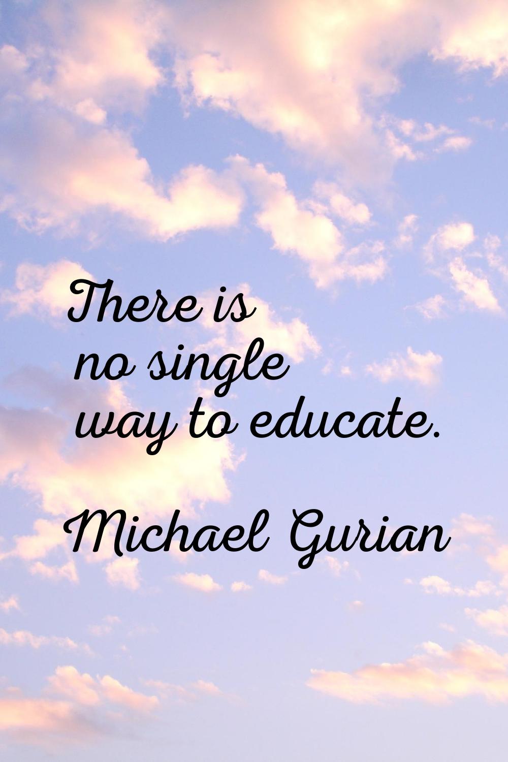 There is no single way to educate.