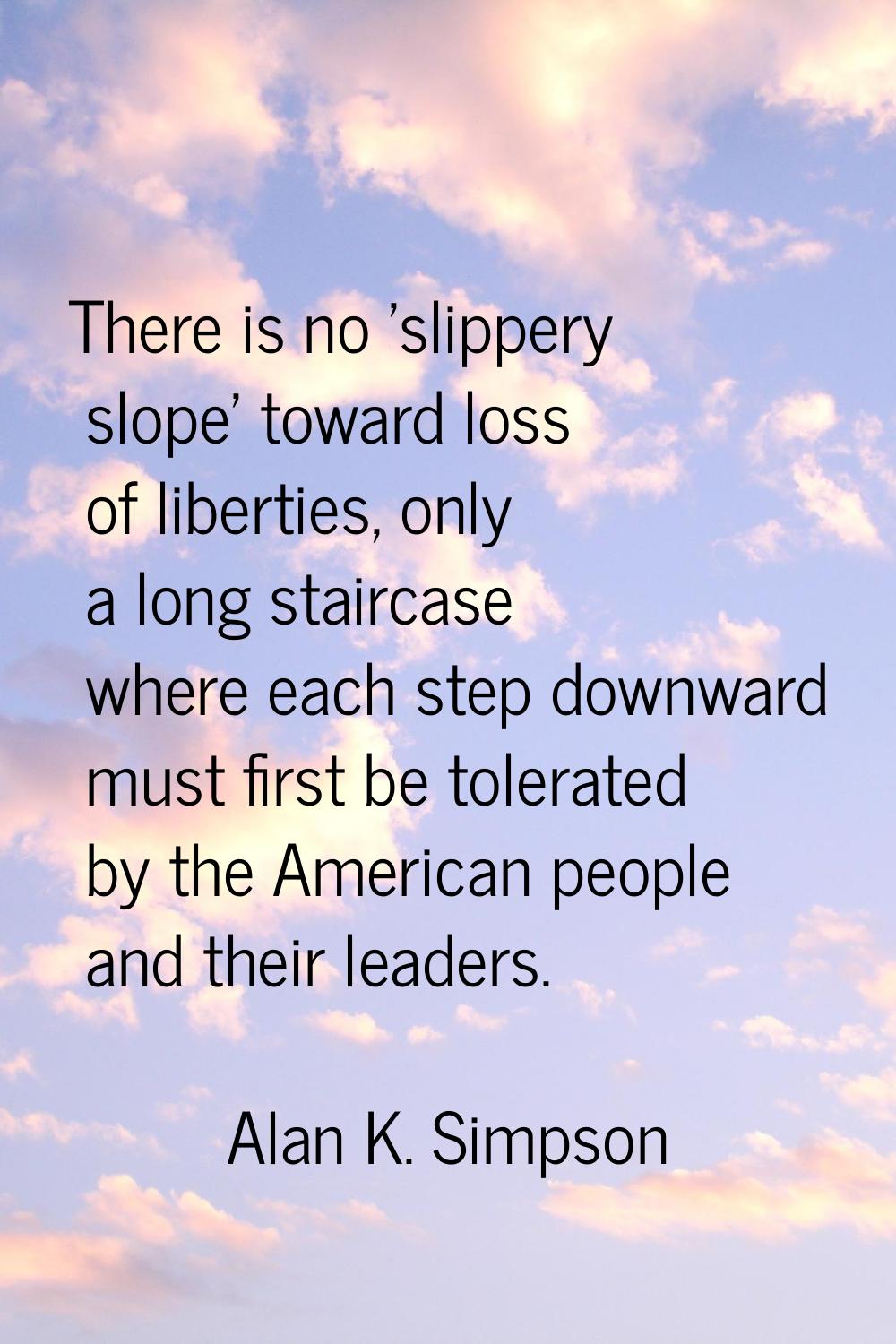 There is no 'slippery slope' toward loss of liberties, only a long staircase where each step downwa