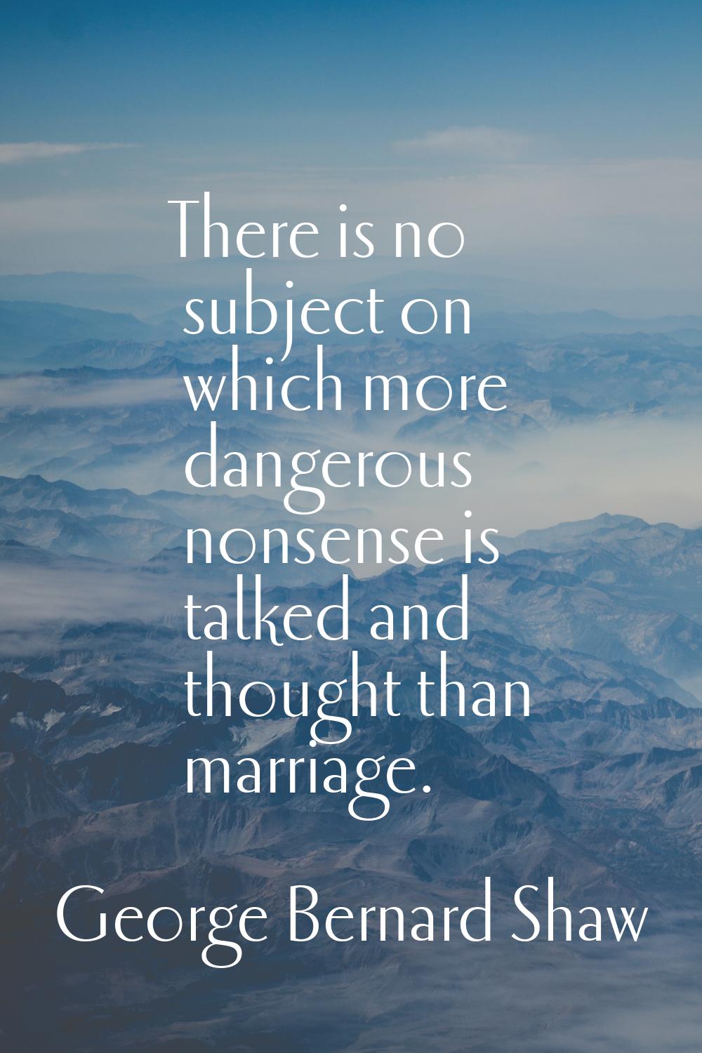 There is no subject on which more dangerous nonsense is talked and thought than marriage.