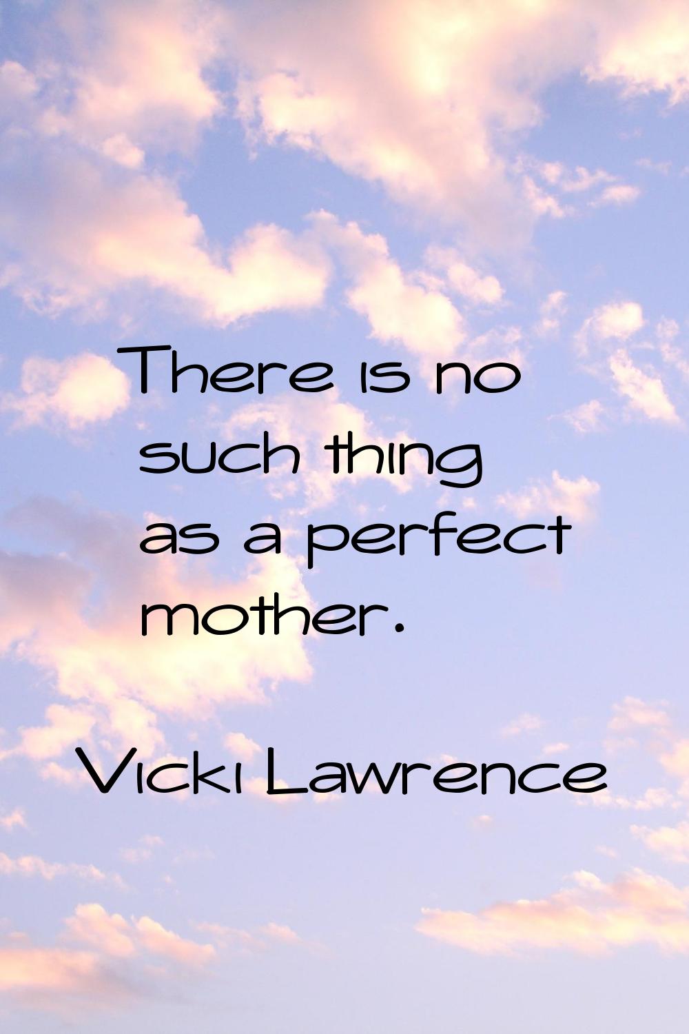 There is no such thing as a perfect mother.