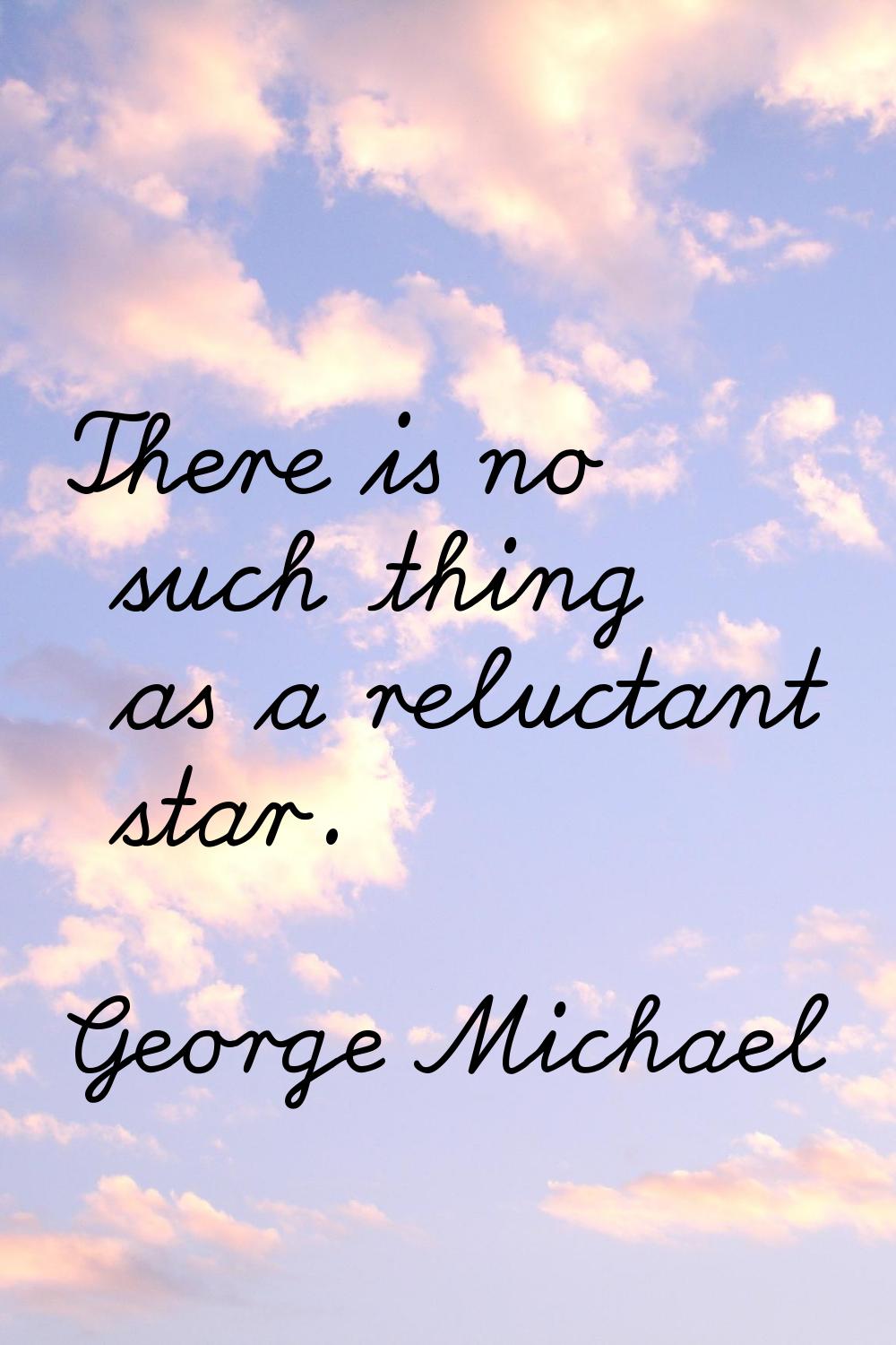 There is no such thing as a reluctant star.