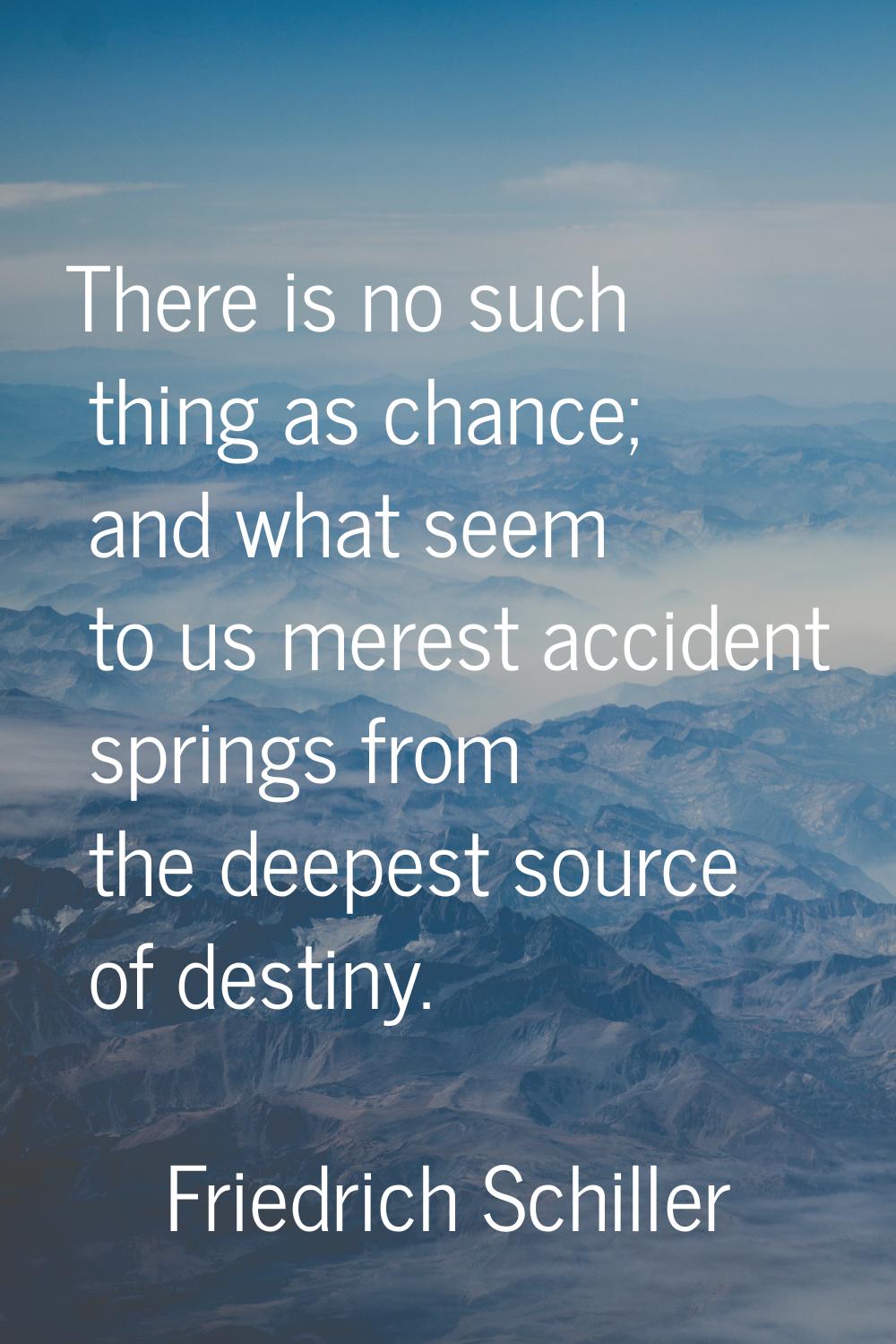 There is no such thing as chance; and what seem to us merest accident springs from the deepest sour