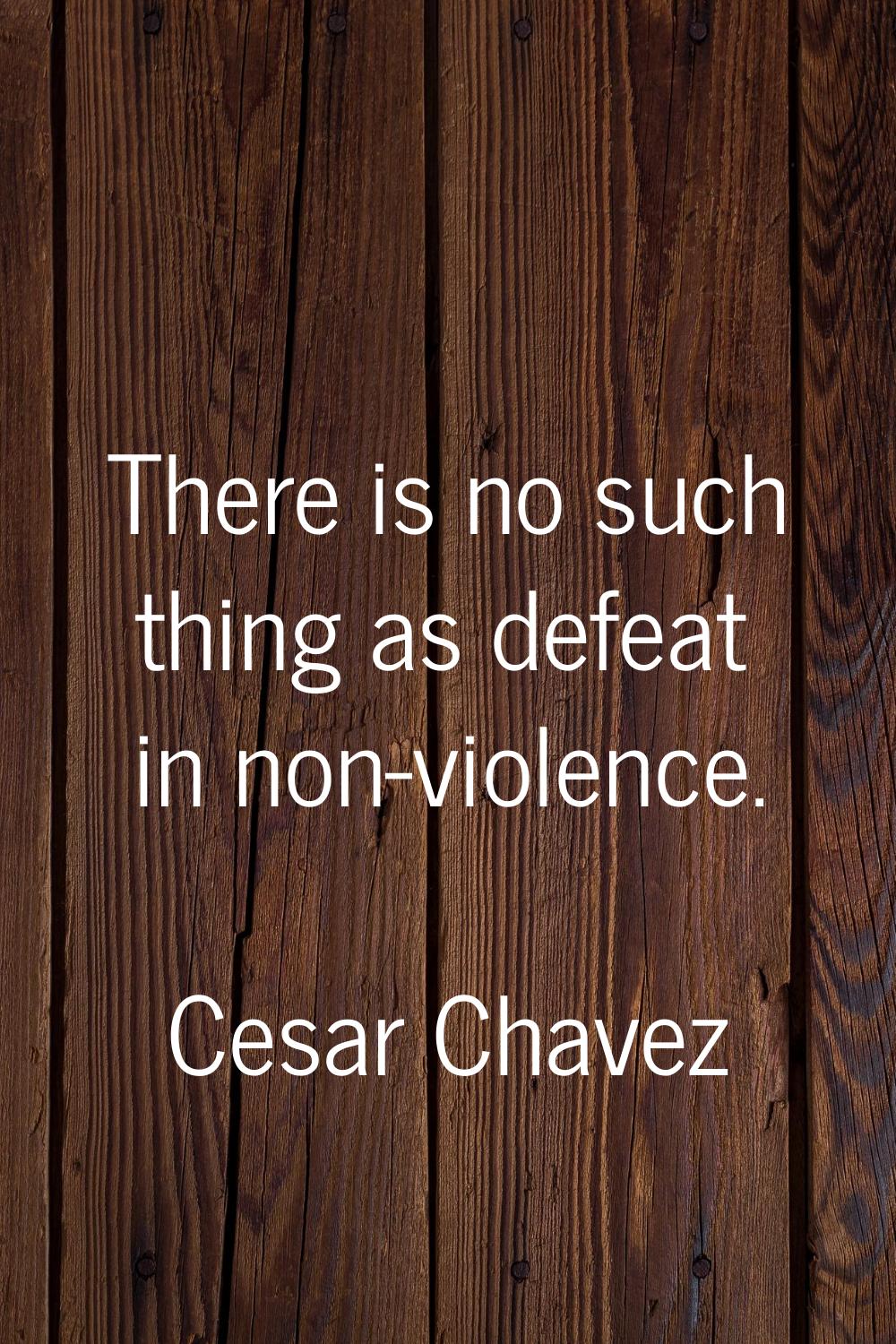 There is no such thing as defeat in non-violence.