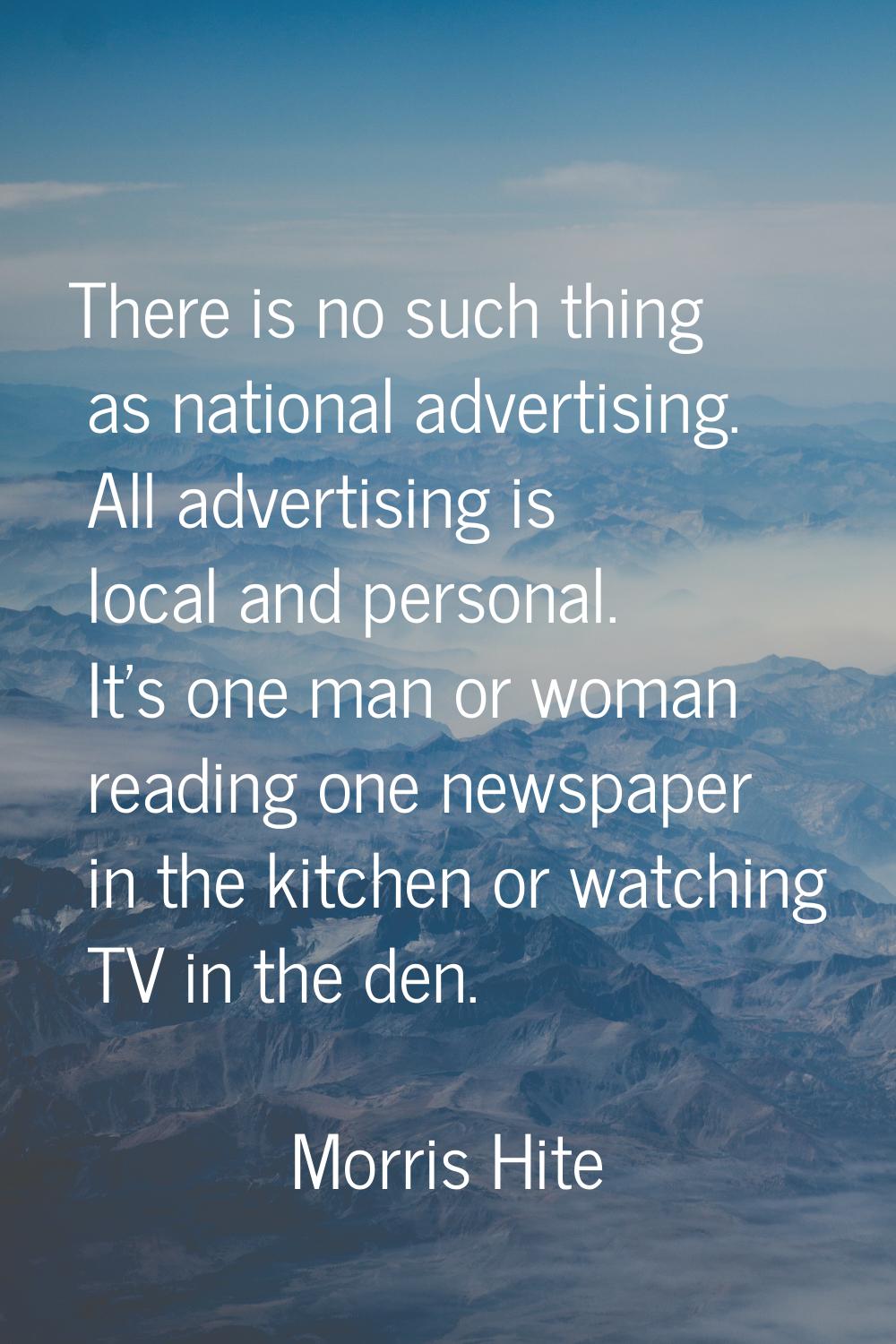 There is no such thing as national advertising. All advertising is local and personal. It's one man