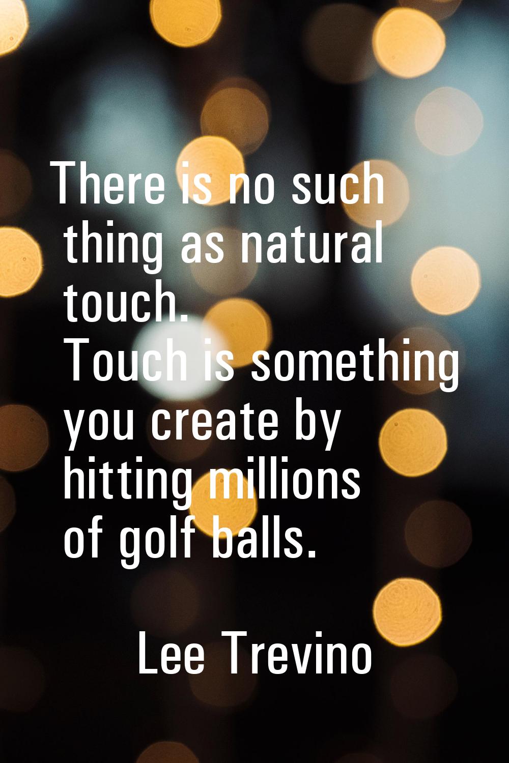 There is no such thing as natural touch. Touch is something you create by hitting millions of golf 