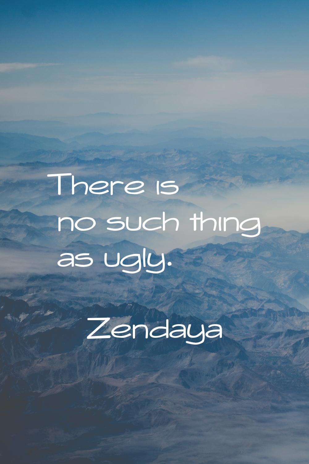 There is no such thing as ugly.