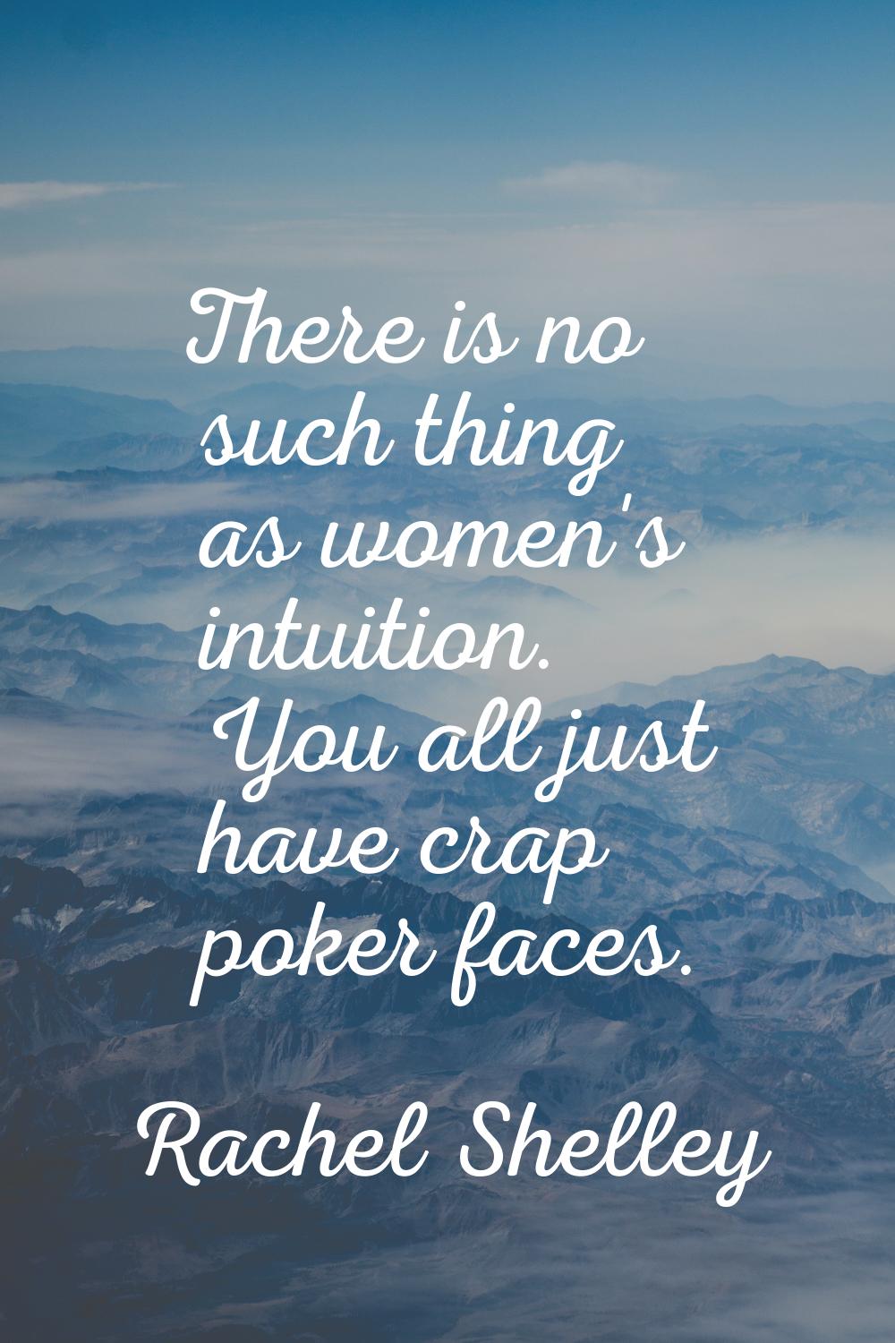 There is no such thing as women's intuition. You all just have crap poker faces.