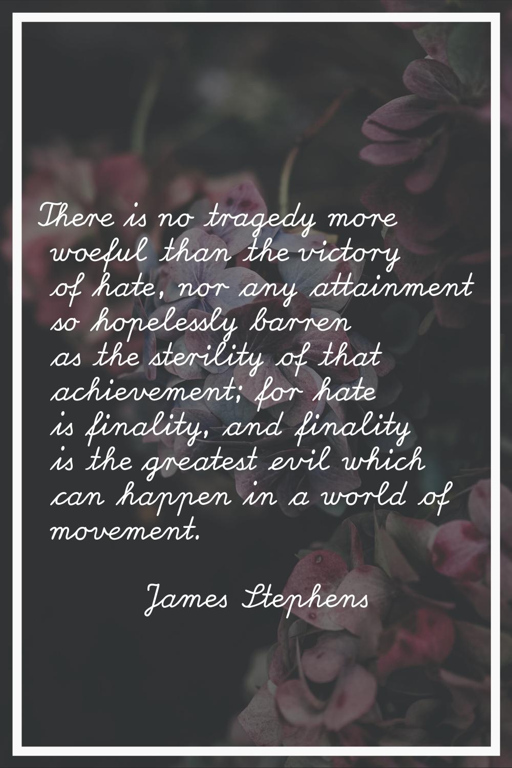 There is no tragedy more woeful than the victory of hate, nor any attainment so hopelessly barren a
