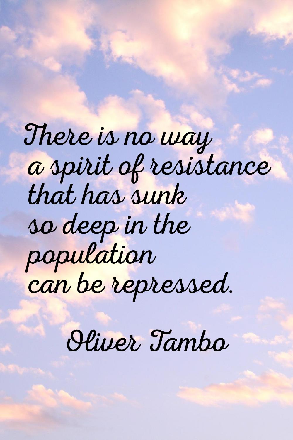 There is no way a spirit of resistance that has sunk so deep in the population can be repressed.