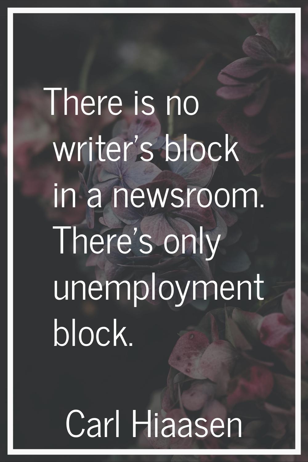There is no writer's block in a newsroom. There's only unemployment block.