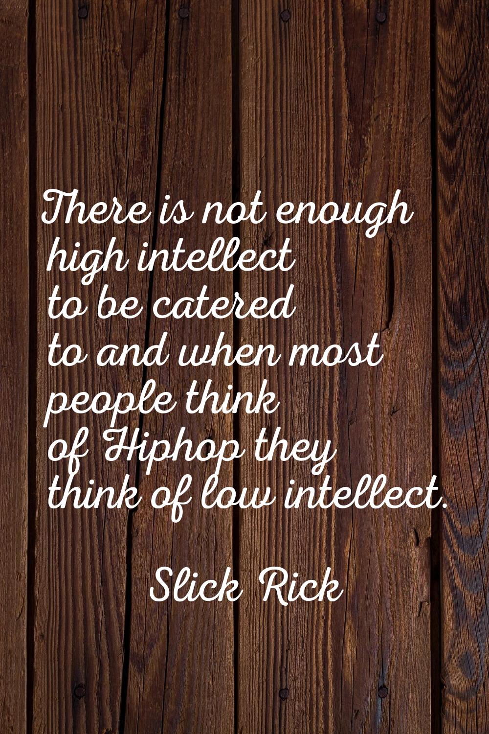 There is not enough high intellect to be catered to and when most people think of Hiphop they think