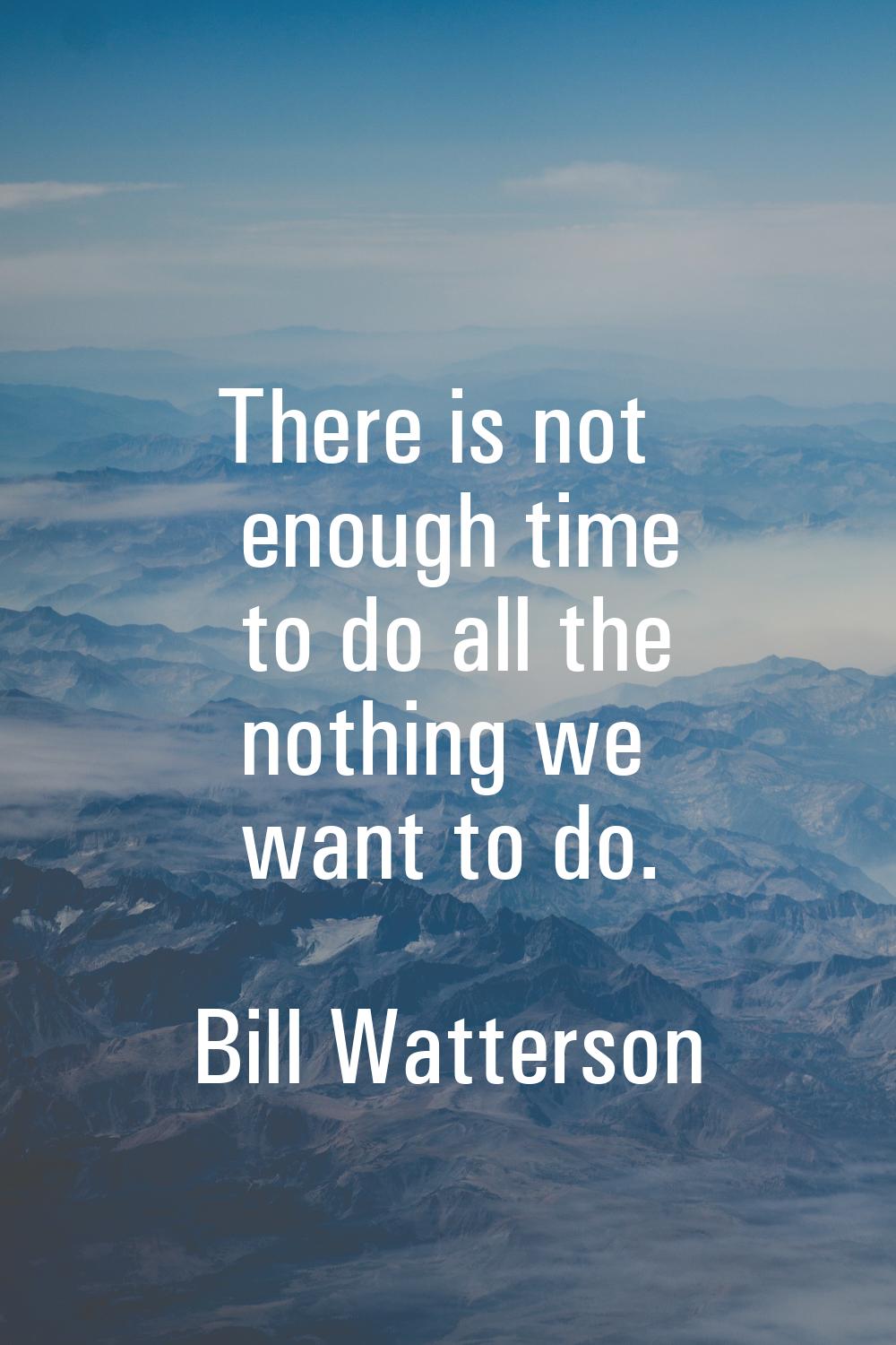 There is not enough time to do all the nothing we want to do.