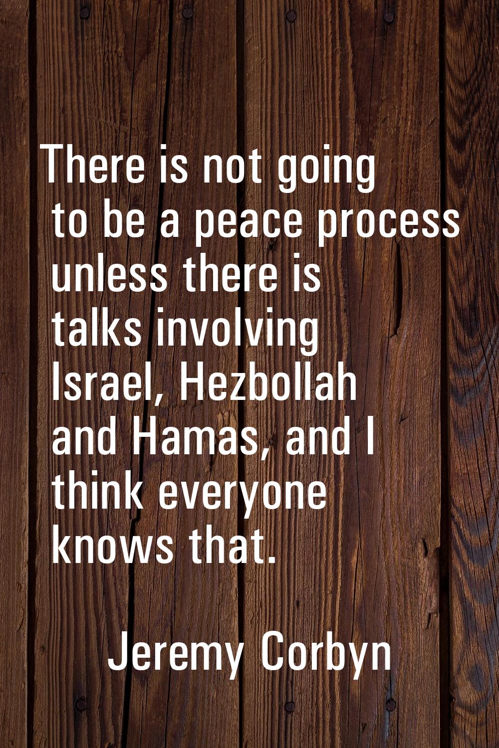 There is not going to be a peace process unless there is talks involving Israel, Hezbollah and Hama
