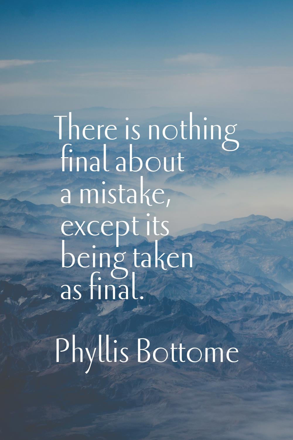 There is nothing final about a mistake, except its being taken as final.