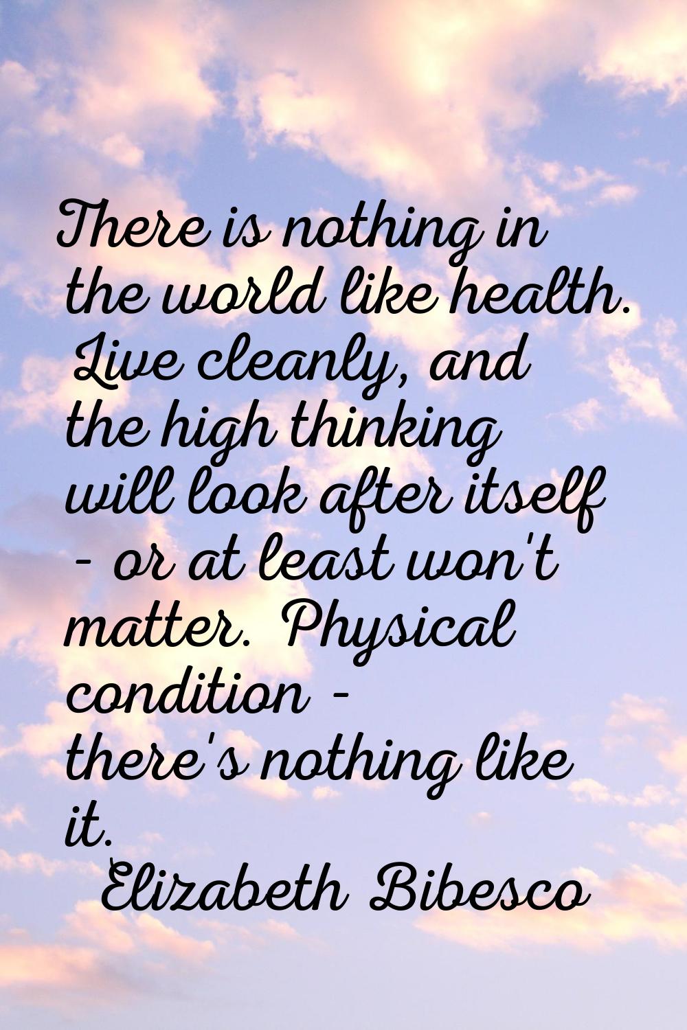 There is nothing in the world like health. Live cleanly, and the high thinking will look after itse