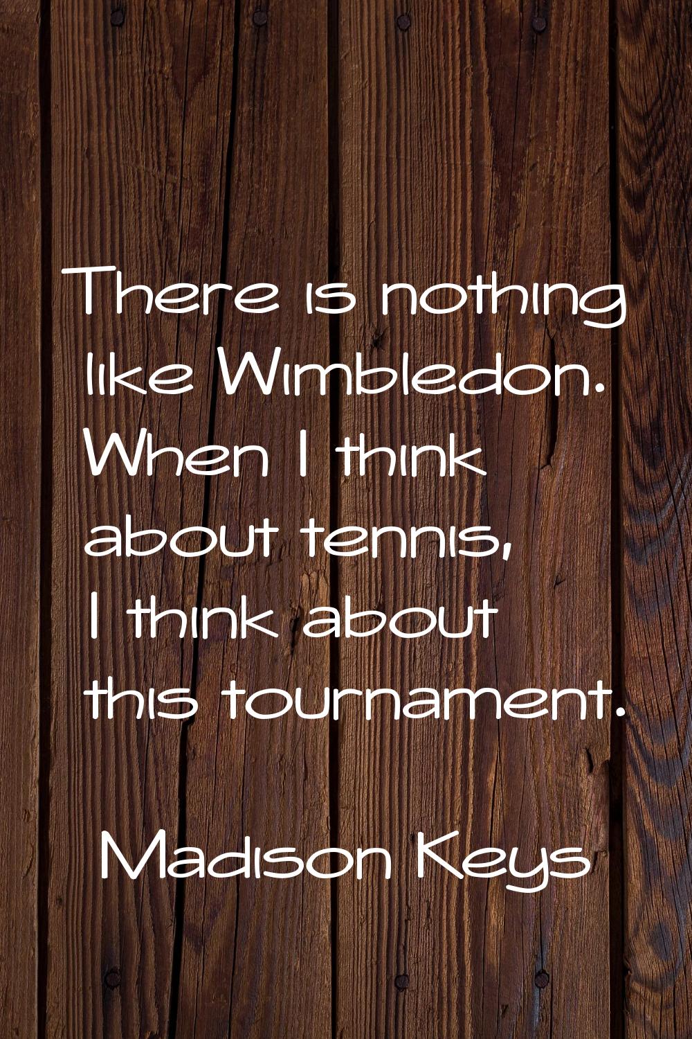 There is nothing like Wimbledon. When I think about tennis, I think about this tournament.