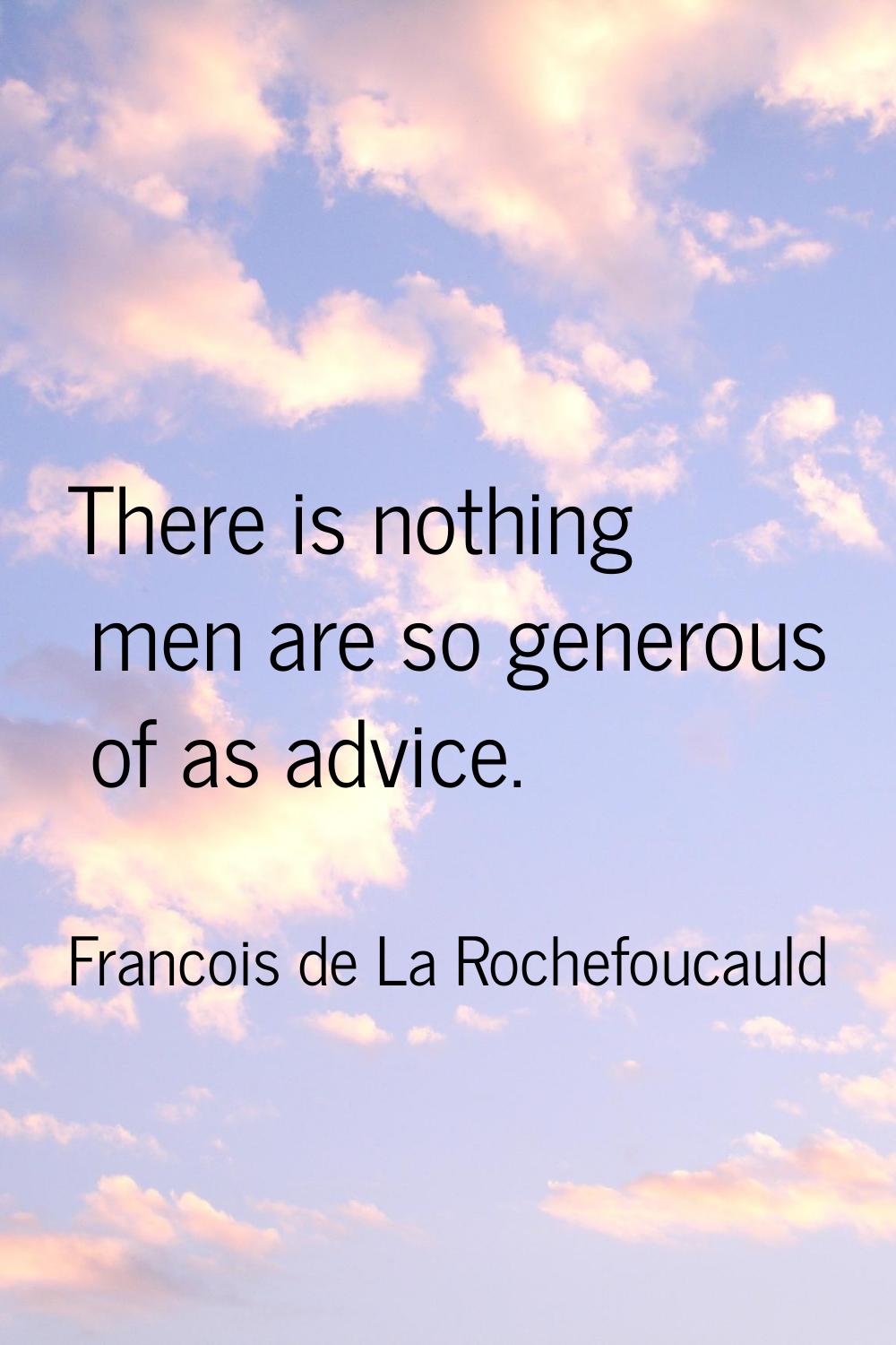 There is nothing men are so generous of as advice.