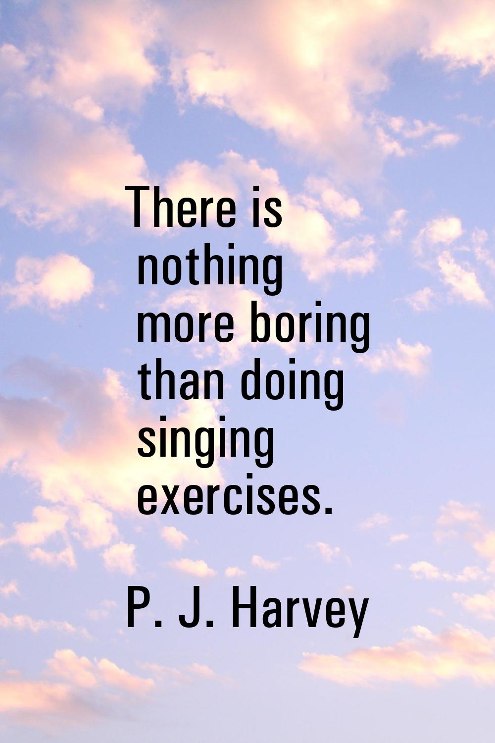 There is nothing more boring than doing singing exercises.